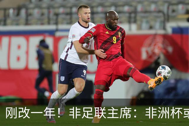 刚改一年！非足联主席：非洲杯或改回两年一届 法媒：可能是为钱